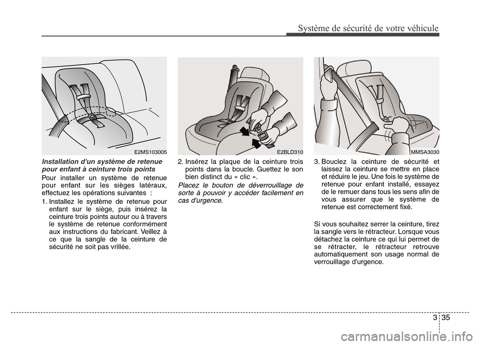Hyundai Elantra 2011  Manuel du propriétaire (in French) 335
Système de sécurité de votre véhicule 
Installation dun système de retenue
pour enfant à ceinture trois points
Pour installer un système de retenue
pour enfant sur les sièges latéraux,
e