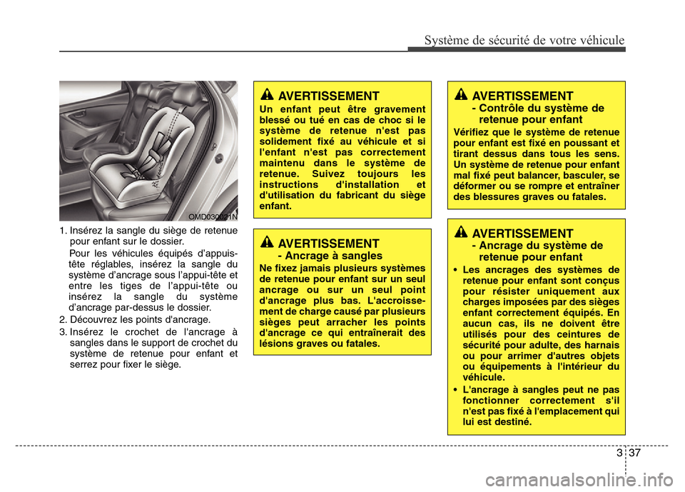Hyundai Elantra 2011  Manuel du propriétaire (in French) 337
Système de sécurité de votre véhicule 
1. Insérez la sangle du siège de retenue
pour enfant sur le dossier.
Pour les véhicules équipés d’appuis-
tête réglables, insérez la sangle du
