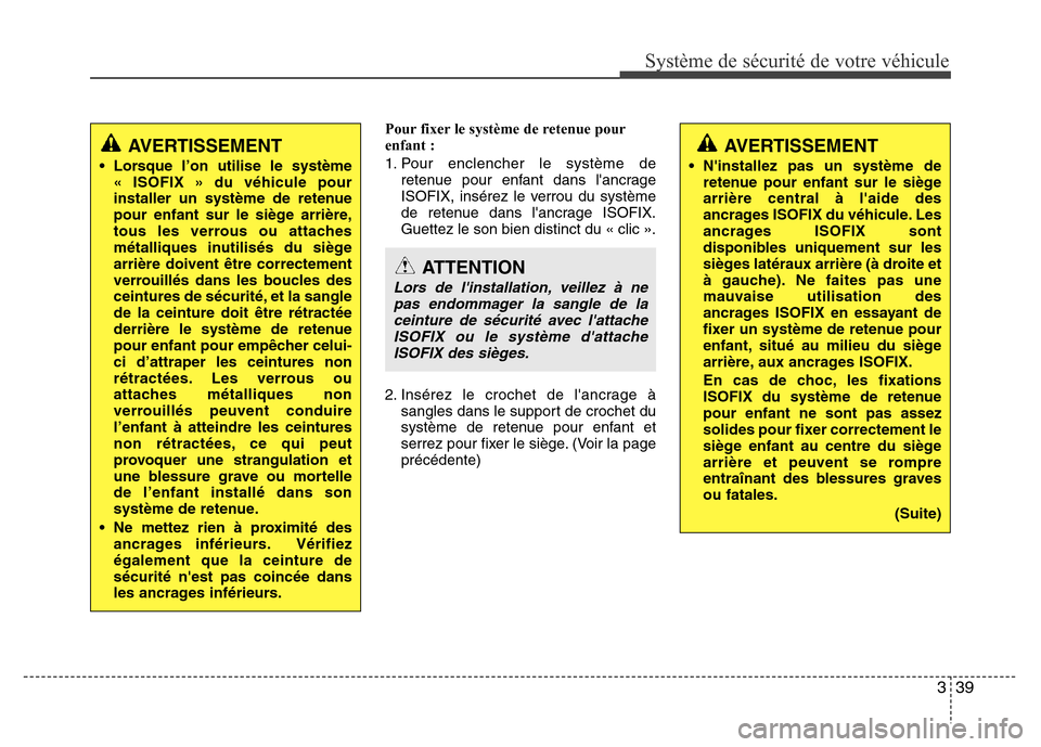 Hyundai Elantra 2011  Manuel du propriétaire (in French) 339
Système de sécurité de votre véhicule 
Pour fixer le système de retenue pour
enfant :
1. Pour enclencher le système de
retenue pour enfant dans lancrage
ISOFIX, insérez le verrou du systè