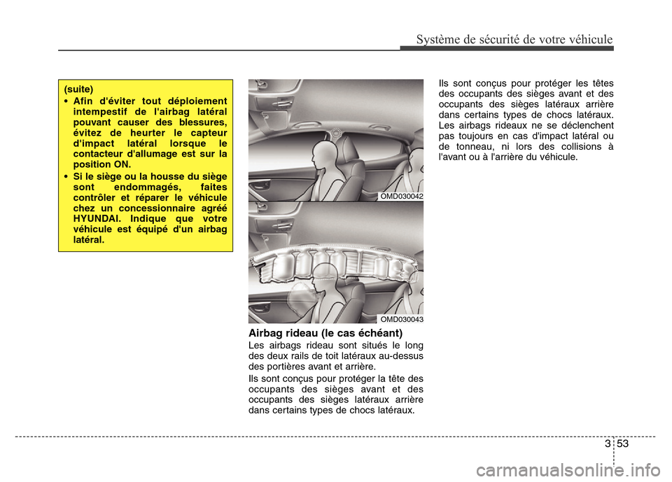 Hyundai Elantra 2011  Manuel du propriétaire (in French) 353
Système de sécurité de votre véhicule 
Airbag rideau (le cas échéant)
Les airbags rideau sont situés le long
des deux rails de toit latéraux au-dessus
des portières avant et arrière.
Ils