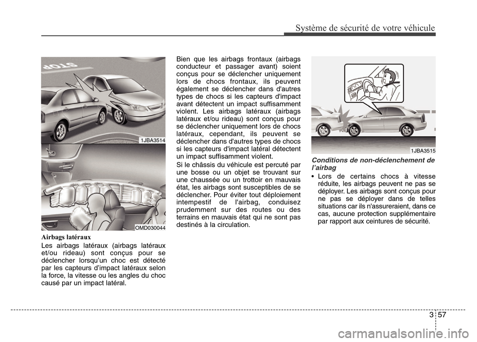 Hyundai Elantra 2011  Manuel du propriétaire (in French) 357
Système de sécurité de votre véhicule 
Airbags latéraux
Les airbags latéraux (airbags latéraux
et/ou rideau) sont conçus pour se
déclencher lorsqu’un choc est détecté
par les capteurs