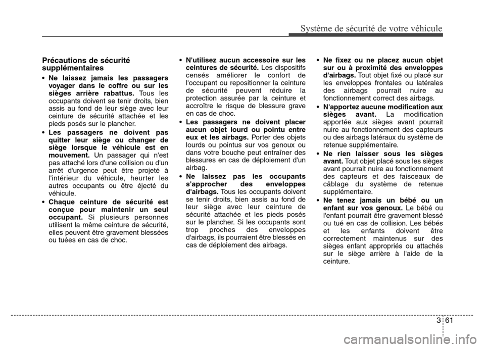 Hyundai Elantra 2011  Manuel du propriétaire (in French) 361
Système de sécurité de votre véhicule 
Précautions de sécurité
supplémentaires
• Ne laissez jamais les passagers
voyager dans le coffre ou sur les
sièges arrière rabattus.Tous les
occu