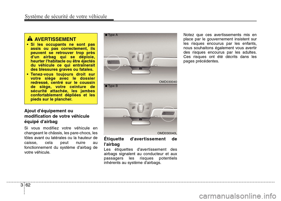 Hyundai Elantra 2011  Manuel du propriétaire (in French) Système de sécurité de votre véhicule 
62 3
Ajout déquipement ou
modification de votre véhicule
équipé dairbag
Si vous modifiez votre véhicule en
changeant le châssis, les pare-chocs, les

