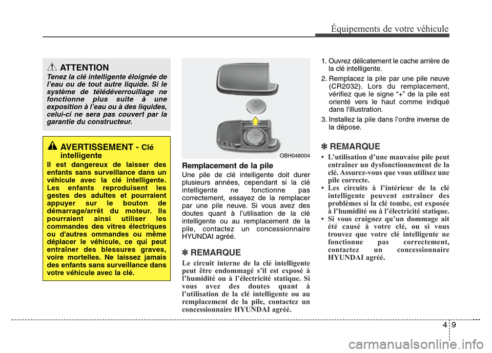 Hyundai Elantra 2011  Manuel du propriétaire (in French) 49
Équipements de votre véhicule
Remplacement de la pile
Une pile de clé intelligente doit durer
plusieurs années, cependant si la clé
intelligente ne fonctionne pas
correctement, essayez de la r