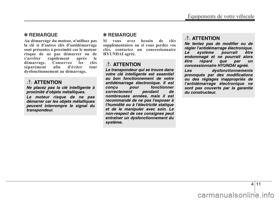 Hyundai Elantra 2011  Manuel du propriétaire (in French) 411
Équipements de votre véhicule
✽REMARQUE
Au démarrage du moteur, nutilisez pas
la clé si dautres clés dantidémarrage
sont présentes à proximité car le moteur
risque de ne pas démarre