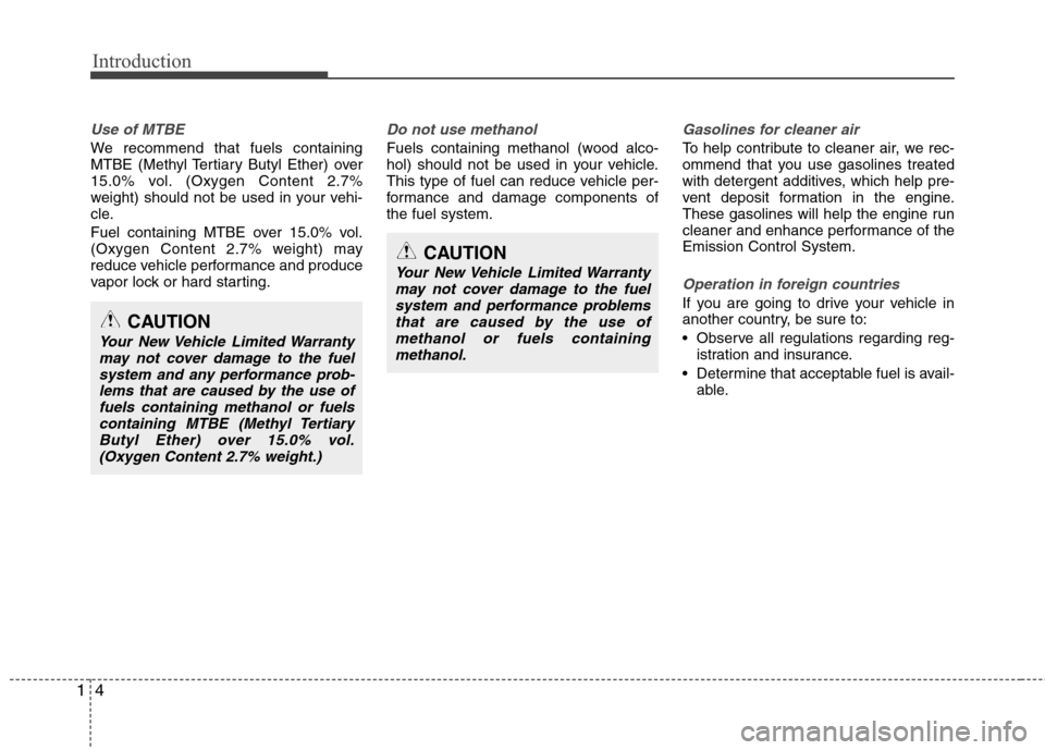 Hyundai Elantra 2010  Owners Manual 
Introduction
4
1
Use of MTBE
We recommend that fuels containing
MTBE (Methyl Tertiary Butyl Ether) over
15.0% vol. (Oxygen Content 2.7%
weight) should not be used in your vehi-
cle.
Fuel containing M