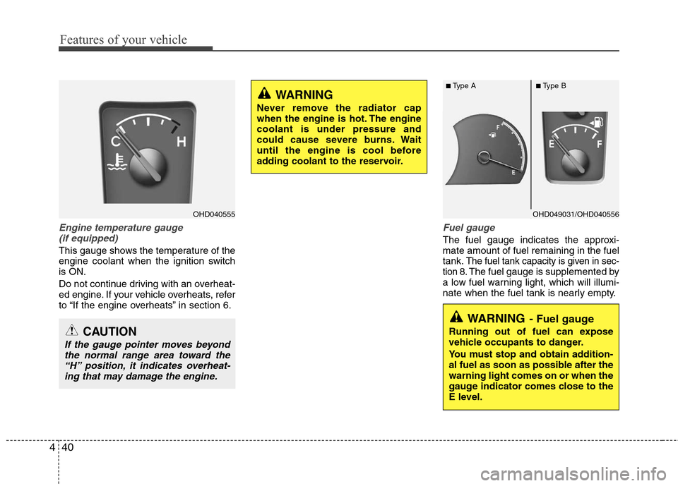 Hyundai Elantra 2010  Owners Manual 
Features of your vehicle
40
4
Engine temperature gauge 
(if equipped)
This gauge shows the temperature of the
engine coolant when the ignition switch
is ON.
Do not continue driving with an overheat-
