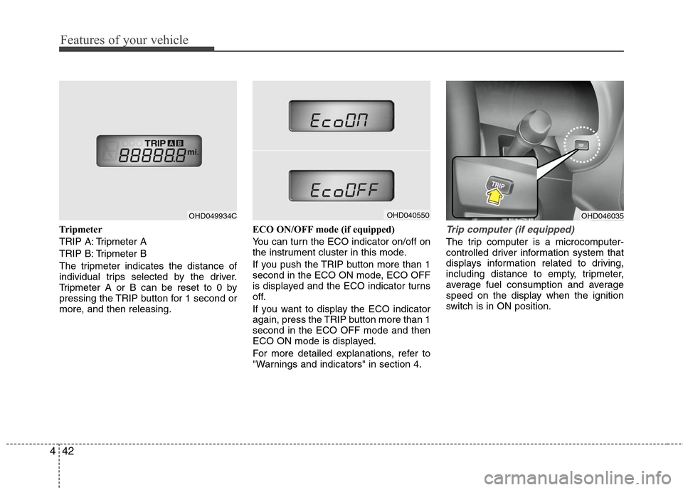 Hyundai Elantra 2010  Owners Manual 
Features of your vehicle
42
4
Tripmeter
TRIP A: Tripmeter A
TRIP B: Tripmeter B
The tripmeter indicates the distance of
individual trips selected by the driver.
Tripmeter A or B can be reset to 0 by
