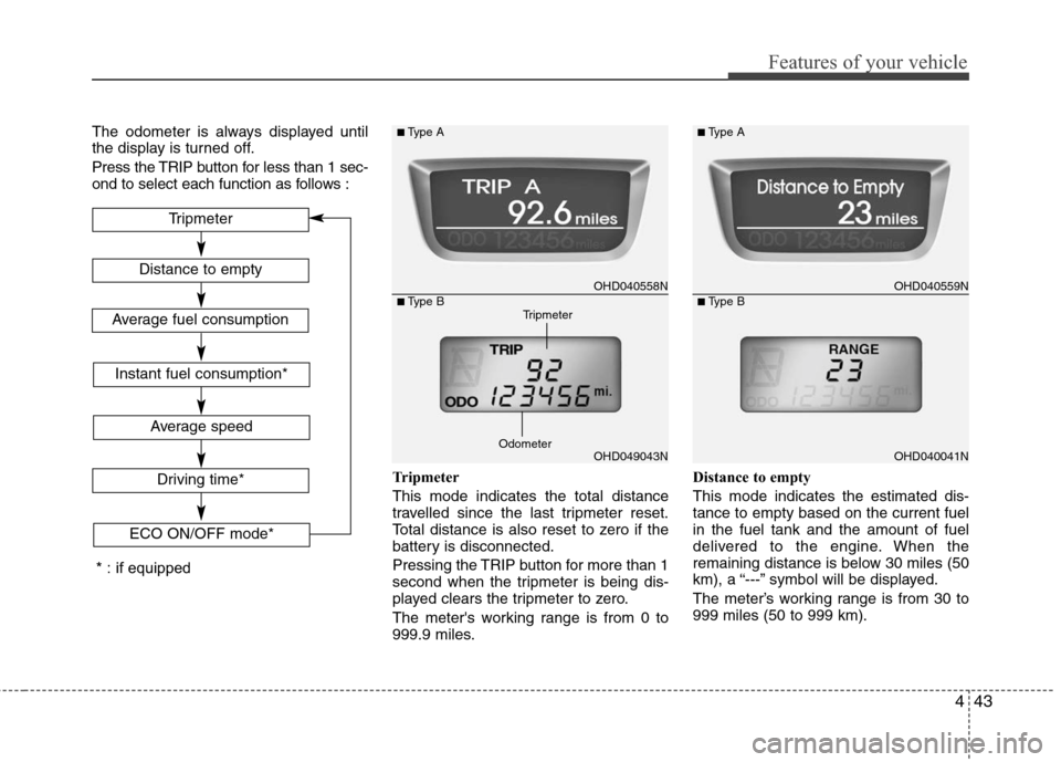 Hyundai Elantra 2010  Owners Manual 
443
Features of your vehicle
The odometer is always displayed until
the display is turned off.
Press the TRIP button for less than 1 sec-
ond to select each function as follows :Tripmeter
This mode i