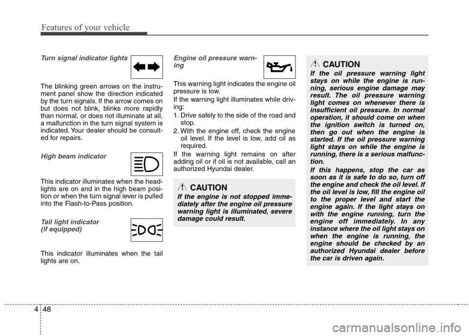 Hyundai Elantra 2010  Owners Manual 
Features of your vehicle
48
4
CAUTION
If the oil pressure warning light
stays on while the engine is run-ning, serious engine damage mayresult. The oil pressure warninglight comes on whenever there i