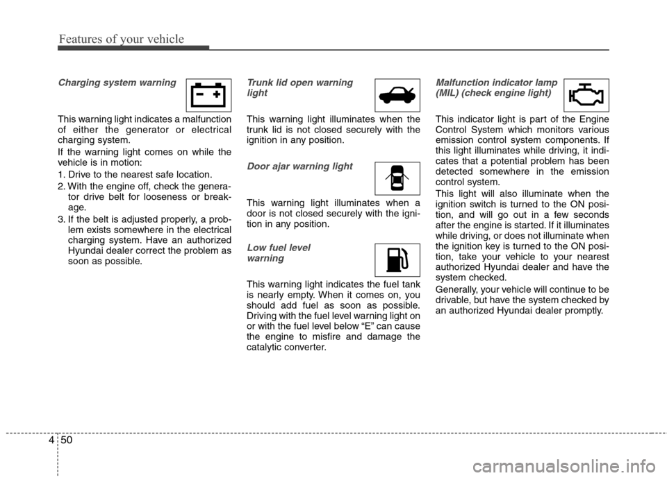 Hyundai Elantra 2010 Owners Manual
Features of your vehicle
50
4
Charging system warning
This warning light indicates a malfunction
of either the generator or electrical
charging system.
If the warning light comes on while the
vehic Hyundai Elantra 2010 Owners Manual
Features of your vehicle
50
4
Charging system warning
This warning light indicates a malfunction
of either the generator or electrical
charging system.
If the warning light comes on while the
vehic