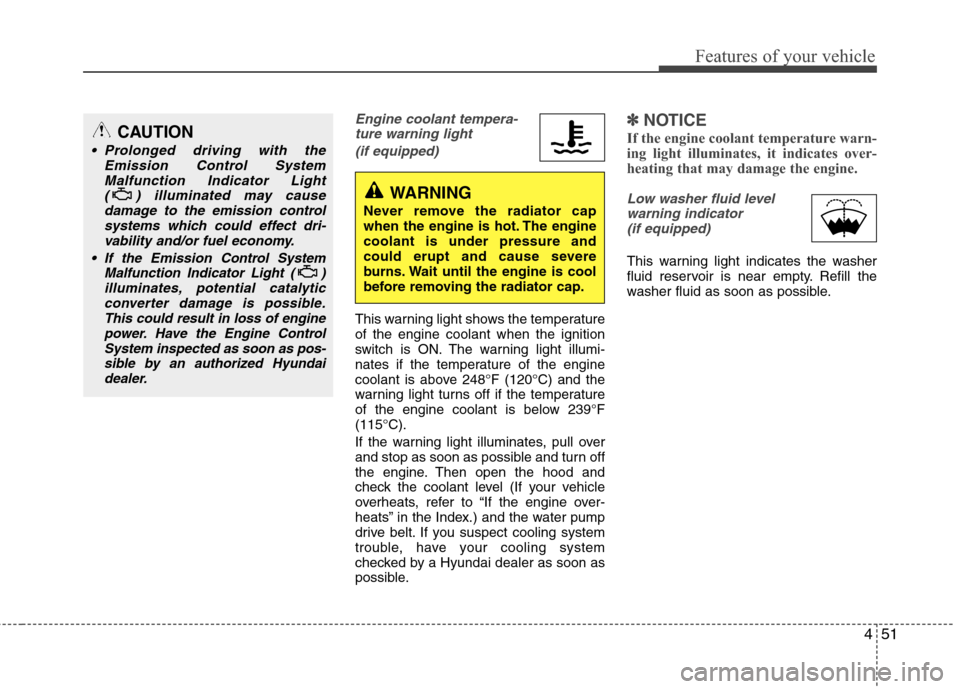 Hyundai Elantra 2010  Owners Manual 
451
Features of your vehicle
Engine coolant tempera-ture warning light 
(if equipped)
This warning light shows the temperature
of the engine coolant when the ignition
switch is ON. The warning light 