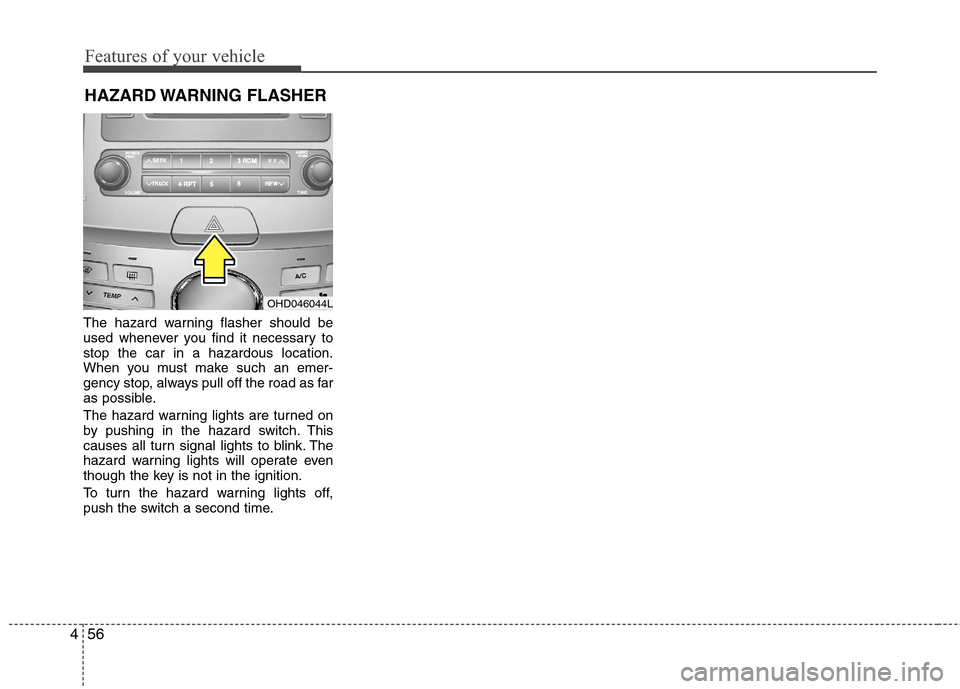 Hyundai Elantra 2010 Owners Manual
Features of your vehicle
56
4
HAZARD WARNING FLASHER
The hazard warning flasher should be
used whenever you find it necessary to
stop the car in a hazardous location.
When you must make such an eme Hyundai Elantra 2010 Owners Manual
Features of your vehicle
56
4
HAZARD WARNING FLASHER
The hazard warning flasher should be
used whenever you find it necessary to
stop the car in a hazardous location.
When you must make such an eme