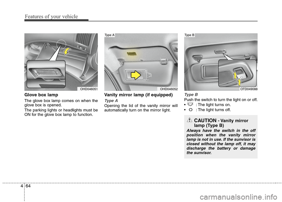 Hyundai Elantra 2010 Owners Manual
Features of your vehicle
64
4
Glove box lamp
The glove box lamp comes on when the
glove box is opened.
The parking lights or headlights must be
ON for the glove box lamp to function.
Vanity mirror la Hyundai Elantra 2010 Owners Manual
Features of your vehicle
64
4
Glove box lamp
The glove box lamp comes on when the
glove box is opened.
The parking lights or headlights must be
ON for the glove box lamp to function.
Vanity mirror la
