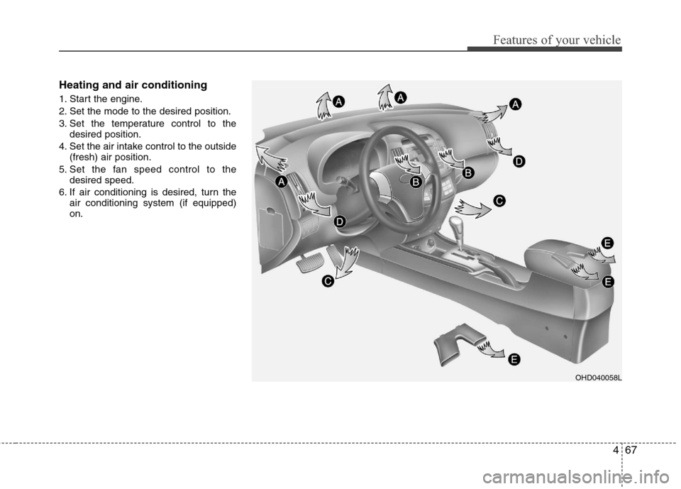 Hyundai Elantra 2010 Owners Manual
467
Features of your vehicle
Heating and air conditioning
1. Start the engine.
2. Set the mode to the desired position.
3. Set the temperature control to thedesired position.
4. Set the air intake co Hyundai Elantra 2010 Owners Manual
467
Features of your vehicle
Heating and air conditioning
1. Start the engine.
2. Set the mode to the desired position.
3. Set the temperature control to thedesired position.
4. Set the air intake co