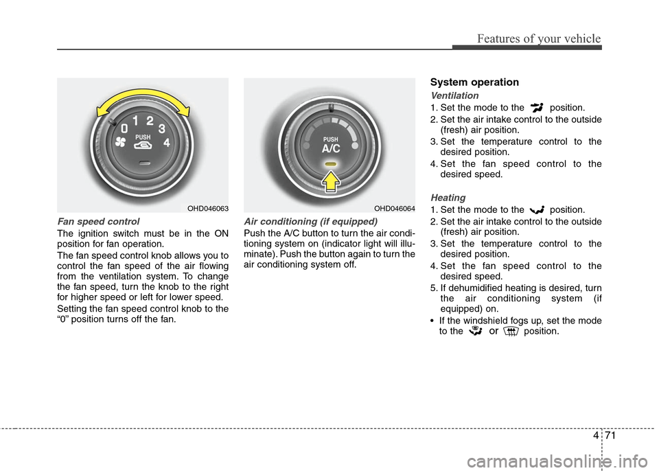 Hyundai Elantra 2010 Owners Manual
471
Features of your vehicle
Fan speed control
The ignition switch must be in the ON
position for fan operation.
The fan speed control knob allows you to
control the fan speed of the air flowing
from Hyundai Elantra 2010 Owners Manual
471
Features of your vehicle
Fan speed control
The ignition switch must be in the ON
position for fan operation.
The fan speed control knob allows you to
control the fan speed of the air flowing
from