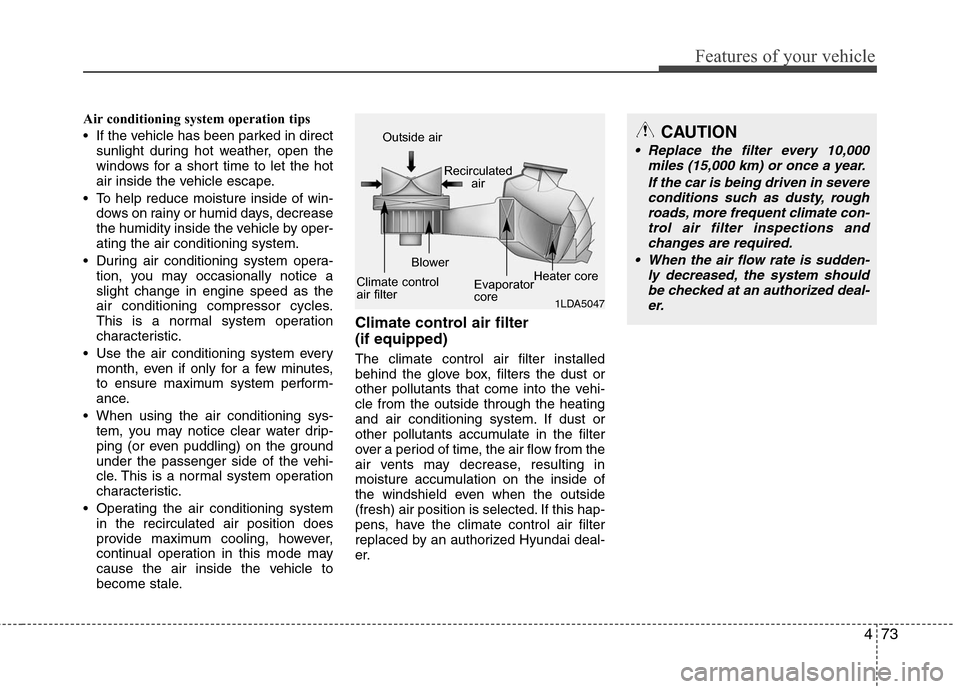 Hyundai Elantra 2010 Owners Manual
473
Features of your vehicle
Air conditioning system operation tips
If the vehicle has been parked in directsunlight during hot weather, open the
windows for a short time to let the hot
air inside Hyundai Elantra 2010 Owners Manual
473
Features of your vehicle
Air conditioning system operation tips
If the vehicle has been parked in directsunlight during hot weather, open the
windows for a short time to let the hot
air inside