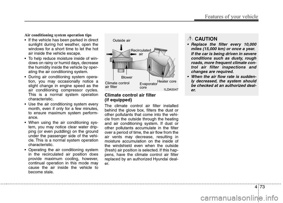 Hyundai Elantra 2010  Owners Manual 
473
Features of your vehicle
Air conditioning system operation tips  
 If the vehicle has been parked in directsunlight during hot weather, open the
windows for a short time to let the hot
air inside