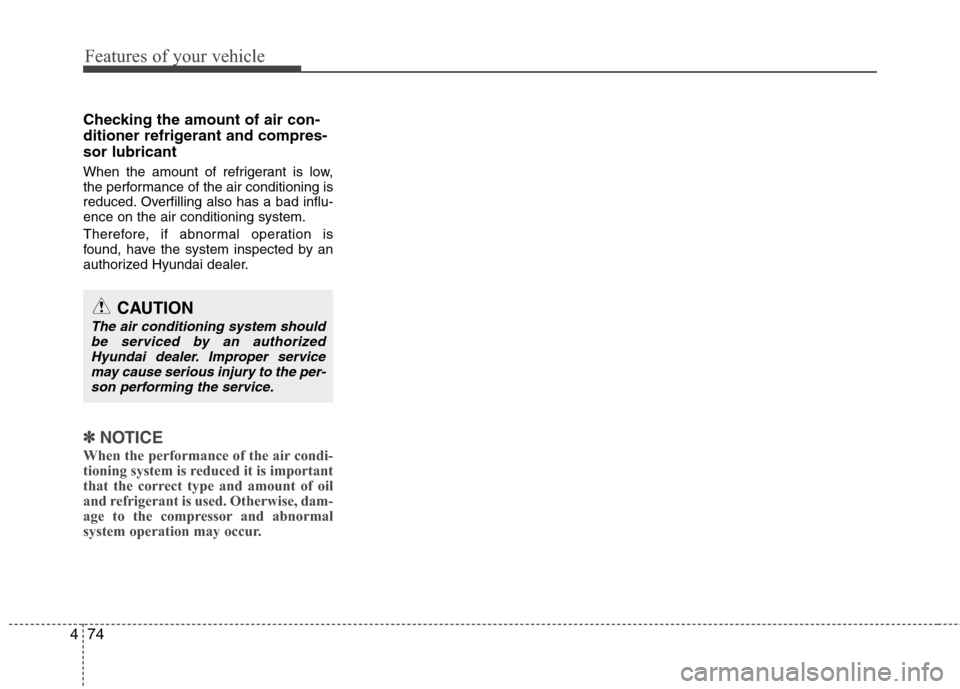 Hyundai Elantra 2010 Owners Manual
Features of your vehicle
74
4
Checking the amount of air con-
ditioner refrigerant and compres-
sor lubricant
When the amount of refrigerant is low,
the performance of the air conditioning is
reduced Hyundai Elantra 2010 Owners Manual
Features of your vehicle
74
4
Checking the amount of air con-
ditioner refrigerant and compres-
sor lubricant
When the amount of refrigerant is low,
the performance of the air conditioning is
reduced