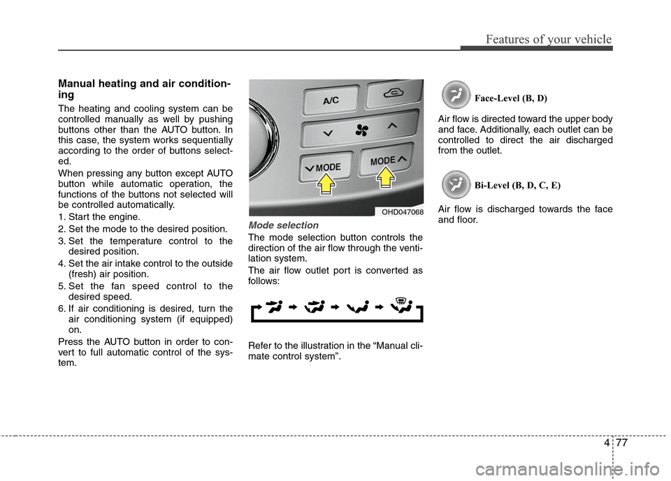 Hyundai Elantra 2010 Owners Manual
477
Features of your vehicle
Manual heating and air condition-
ing
The heating and cooling system can be
controlled manually as well by pushing
buttons other than the AUTO button. In
this case, the s Hyundai Elantra 2010 Owners Manual
477
Features of your vehicle
Manual heating and air condition-
ing
The heating and cooling system can be
controlled manually as well by pushing
buttons other than the AUTO button. In
this case, the s