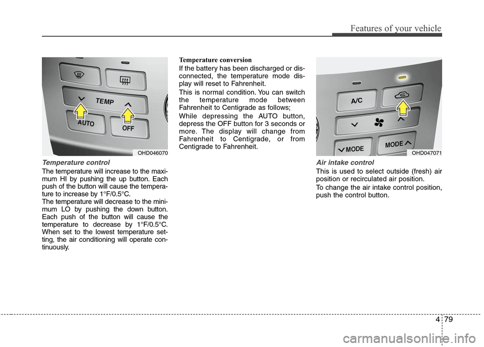 Hyundai Elantra 2010 Owners Manual
479
Features of your vehicle
Temperature control
The temperature will increase to the maxi-
mum HI by pushing the up button. Each
push of the button will cause the tempera-
ture to increase by 1°F/0 Hyundai Elantra 2010 Owners Manual
479
Features of your vehicle
Temperature control
The temperature will increase to the maxi-
mum HI by pushing the up button. Each
push of the button will cause the tempera-
ture to increase by 1°F/0