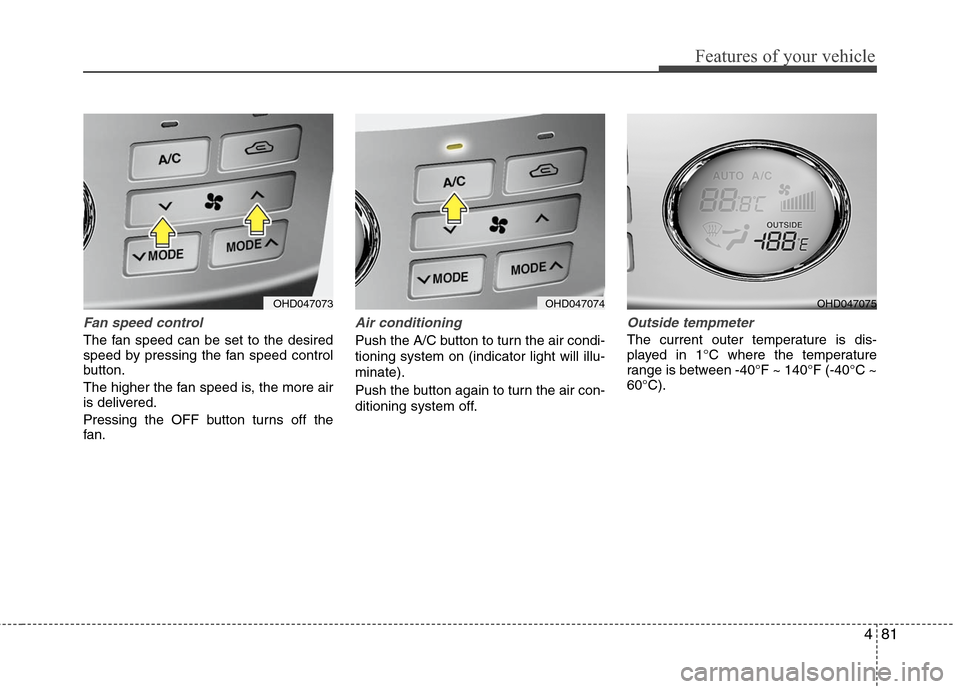 Hyundai Elantra 2010 Owners Manual
481
Features of your vehicle
Fan speed control
The fan speed can be set to the desired
speed by pressing the fan speed control
button.
The higher the fan speed is, the more air
is delivered.
Pressing Hyundai Elantra 2010 Owners Manual
481
Features of your vehicle
Fan speed control
The fan speed can be set to the desired
speed by pressing the fan speed control
button.
The higher the fan speed is, the more air
is delivered.
Pressing