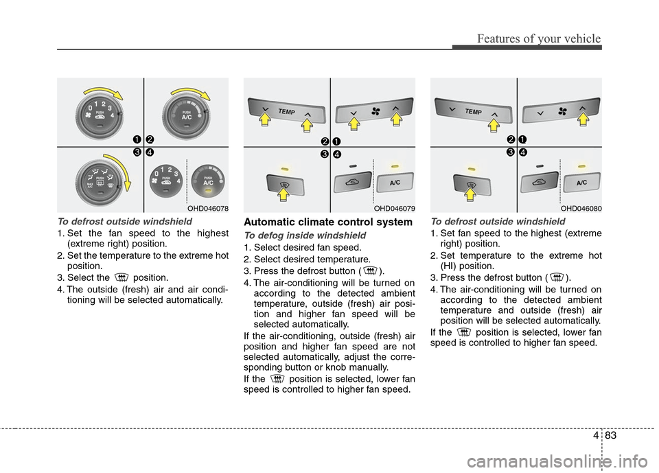 Hyundai Elantra 2010 Owners Manual
483
Features of your vehicle
To defrost outside windshield
1. Set the fan speed to the highest(extreme right) position.
2. Set the temperature to the extreme hot position.
3. Select the position.
Hyundai Elantra 2010 Owners Manual
483
Features of your vehicle
To defrost outside windshield
1. Set the fan speed to the highest(extreme right) position.
2. Set the temperature to the extreme hot position.
3. Select the position.