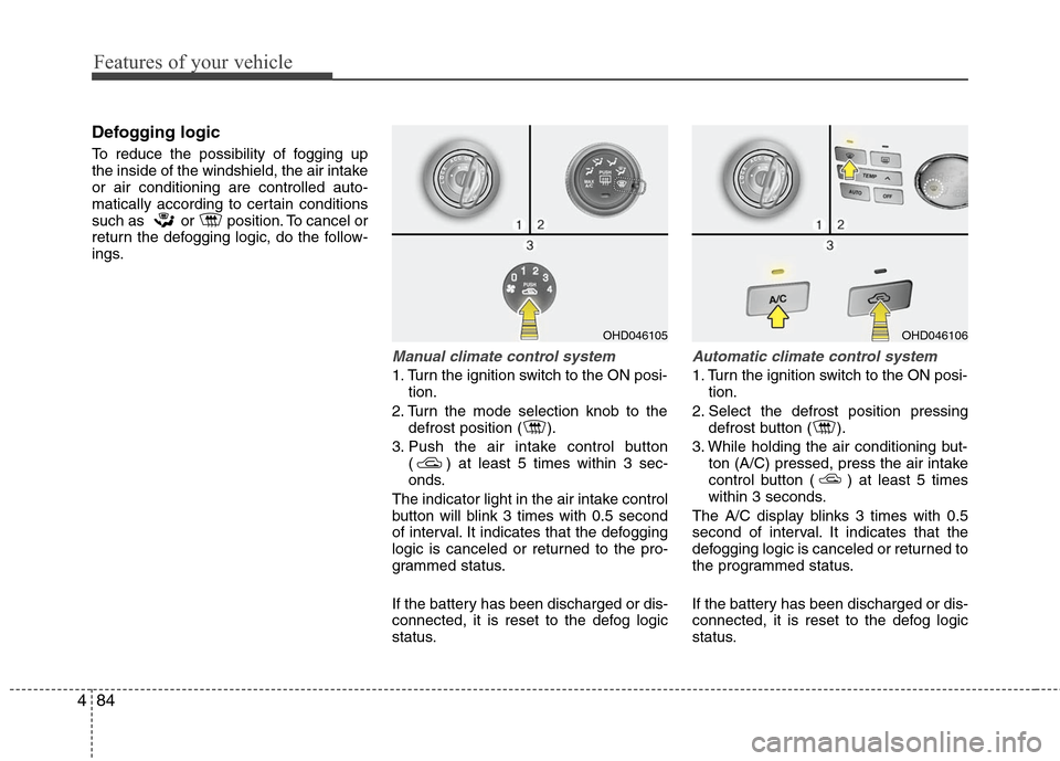 Hyundai Elantra 2010 Owners Manual
Features of your vehicle
84
4
Defogging logic
To reduce the possibility of fogging up
the inside of the windshield, the air intake
or air conditioning are controlled auto-
matically according to cert Hyundai Elantra 2010 Owners Manual
Features of your vehicle
84
4
Defogging logic
To reduce the possibility of fogging up
the inside of the windshield, the air intake
or air conditioning are controlled auto-
matically according to cert