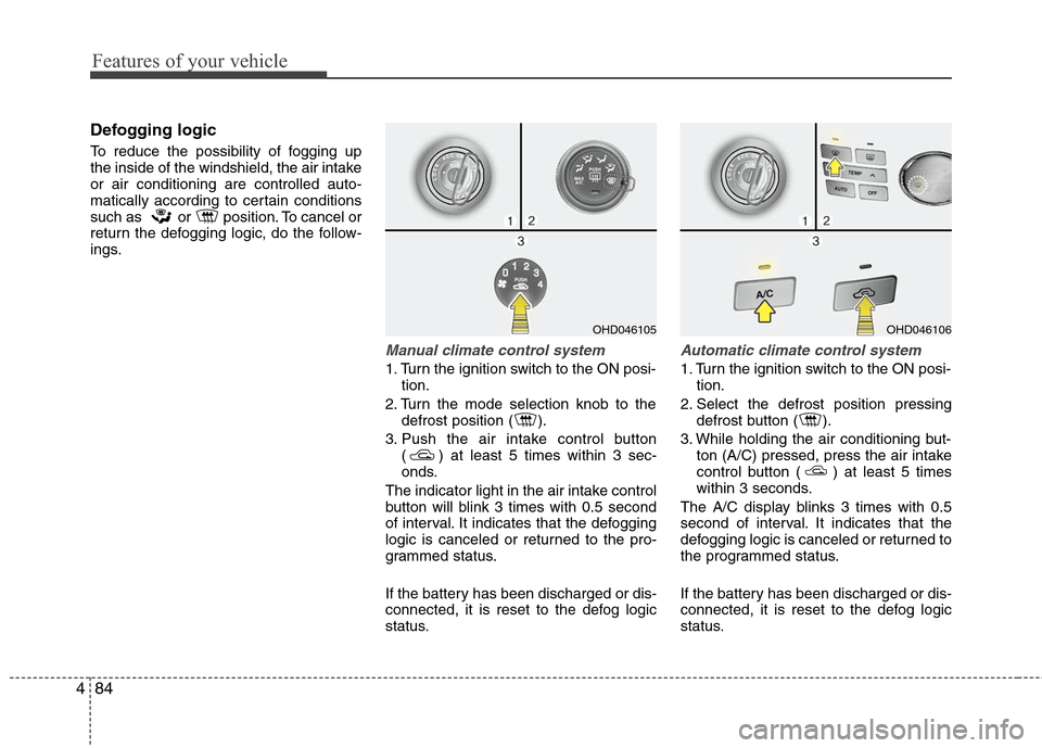 Hyundai Elantra 2010  Owners Manual 
Features of your vehicle
84
4
Defogging logic
To reduce the possibility of fogging up
the inside of the windshield, the air intake
or air conditioning are controlled auto-
matically according to cert