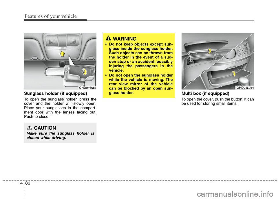 Hyundai Elantra 2010 Owners Manual
Features of your vehicle
86
4
WARNING
Do not keep objects except sun-
glass inside the sunglass holder.
Such objects can be thrown from
the holder in the event of a sud-
den stop or an accident, pos Hyundai Elantra 2010 Owners Manual
Features of your vehicle
86
4
WARNING
Do not keep objects except sun-
glass inside the sunglass holder.
Such objects can be thrown from
the holder in the event of a sud-
den stop or an accident, pos
