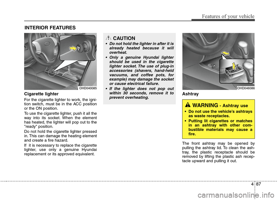 Hyundai Elantra 2010 Owners Manual
487
Features of your vehicle
INTERIOR FEATURES
Cigarette lighter
For the cigarette lighter to work, the igni-
tion switch, must be in the ACC position
or the ON position.
To use the cigarette lighter Hyundai Elantra 2010 Owners Manual
487
Features of your vehicle
INTERIOR FEATURES
Cigarette lighter
For the cigarette lighter to work, the igni-
tion switch, must be in the ACC position
or the ON position.
To use the cigarette lighter