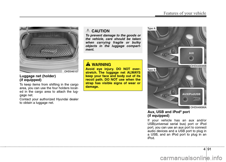 Hyundai Elantra 2010 Owners Manual
491
Features of your vehicle
Luggage net (holder)
(if equipped)
To keep items from shifting in the cargo
area, you can use the four holders locat-
ed in the cargo area to attach the lug-
gage net.
C Hyundai Elantra 2010 Owners Manual
491
Features of your vehicle
Luggage net (holder)
(if equipped)
To keep items from shifting in the cargo
area, you can use the four holders locat-
ed in the cargo area to attach the lug-
gage net.
C