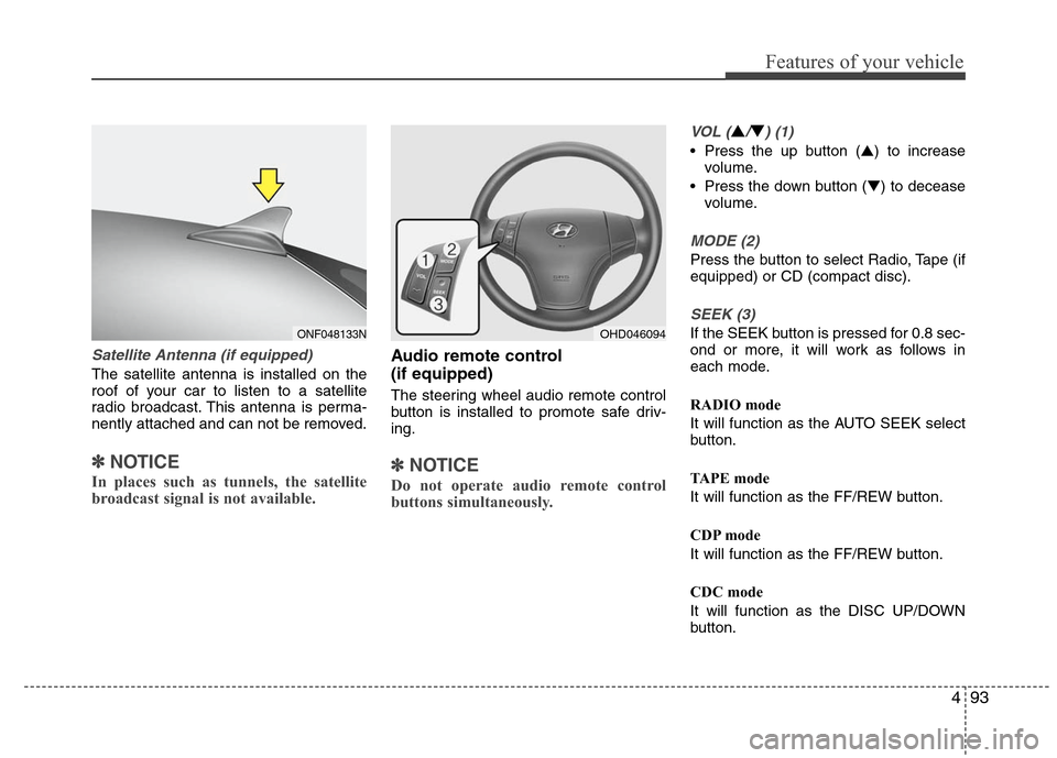 Hyundai Elantra 2010  Owners Manual 
493
Features of your vehicle
Satellite Antenna (if equipped)
The satellite antenna is installed on the
roof of your car to listen to a satellite
radio broadcast. This antenna is perma-
nently attache