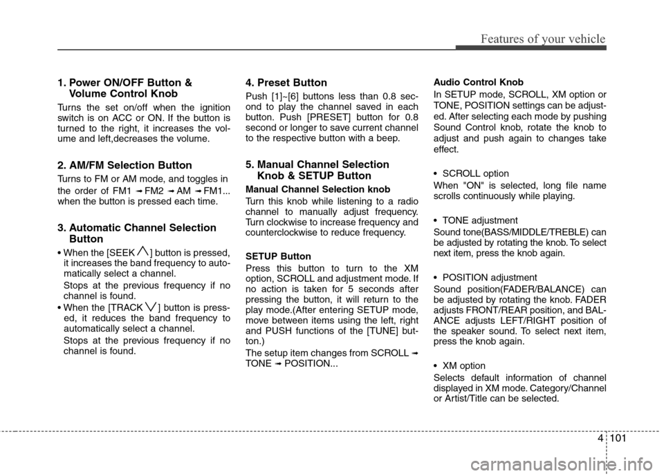 Hyundai Elantra 2010  Owners Manual 
4101
Features of your vehicle
1. Power ON/OFF Button &Volume Control Knob
Turns the set on/off when the ignition
switch is on ACC or ON. If the button is
turned to the right, it increases the vol-
um