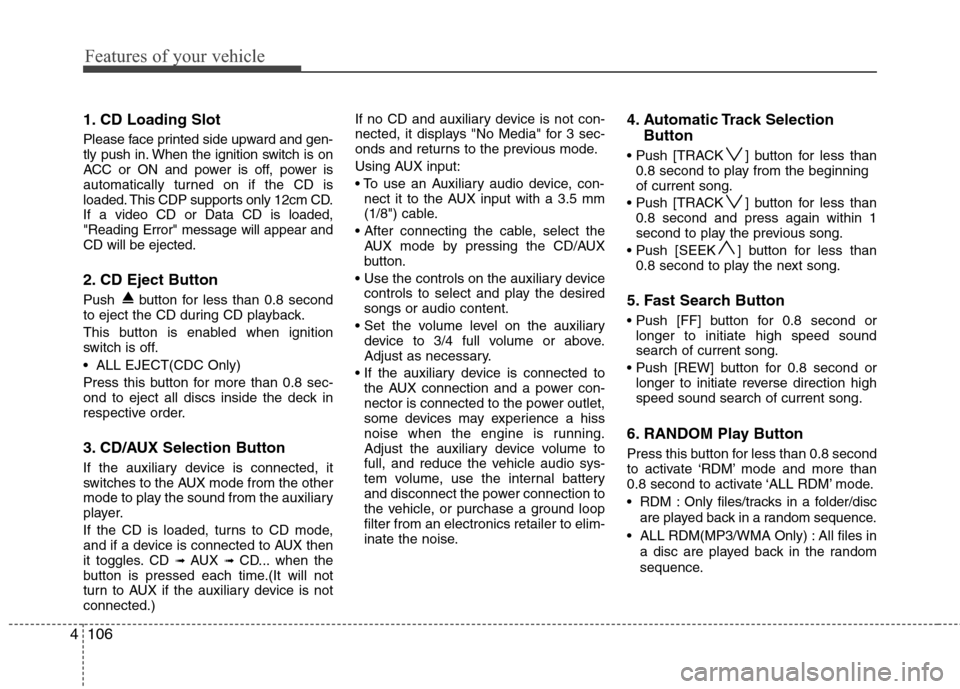 Hyundai Elantra 2010 Owners Manual
Features of your vehicle
106
4
1. CD Loading Slot
Please face printed side upward and gen-
tly push in. When the ignition switch is on
ACC or ON and power is off, power is
automatically turned on if Hyundai Elantra 2010 Owners Manual
Features of your vehicle
106
4
1. CD Loading Slot
Please face printed side upward and gen-
tly push in. When the ignition switch is on
ACC or ON and power is off, power is
automatically turned on if