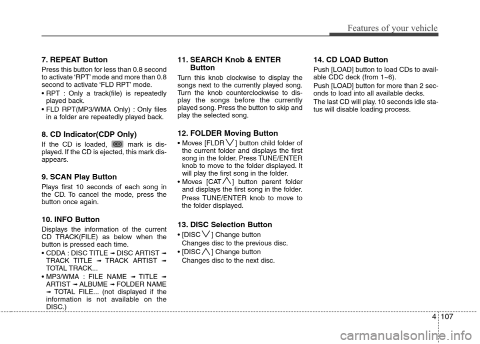 Hyundai Elantra 2010 Owners Manual
4107
Features of your vehicle
7. REPEAT Button
Press this button for less than 0.8 second
to activate ‘RPT’ mode and more than 0.8
second to activate ‘FLD RPT’ mode.
Only a track(file) is re Hyundai Elantra 2010 Owners Manual
4107
Features of your vehicle
7. REPEAT Button
Press this button for less than 0.8 second
to activate ‘RPT’ mode and more than 0.8
second to activate ‘FLD RPT’ mode.
Only a track(file) is re