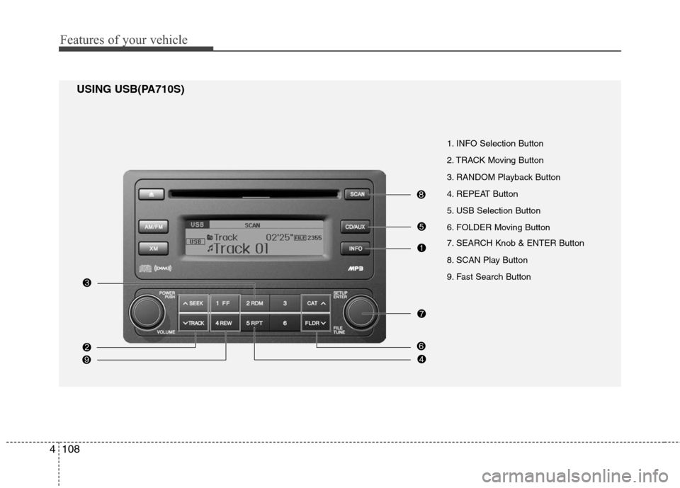Hyundai Elantra 2010 Owners Manual
Features of your vehicle
108
4
1. INFO Selection Button
2. TRACK Moving Button
3. RANDOM Playback Button
4. REPEAT Button
5. USB Selection Button
6. FOLDER Moving Button
7. SEARCH Knob & ENTER Butto Hyundai Elantra 2010 Owners Manual
Features of your vehicle
108
4
1. INFO Selection Button
2. TRACK Moving Button
3. RANDOM Playback Button
4. REPEAT Button
5. USB Selection Button
6. FOLDER Moving Button
7. SEARCH Knob & ENTER Butto
