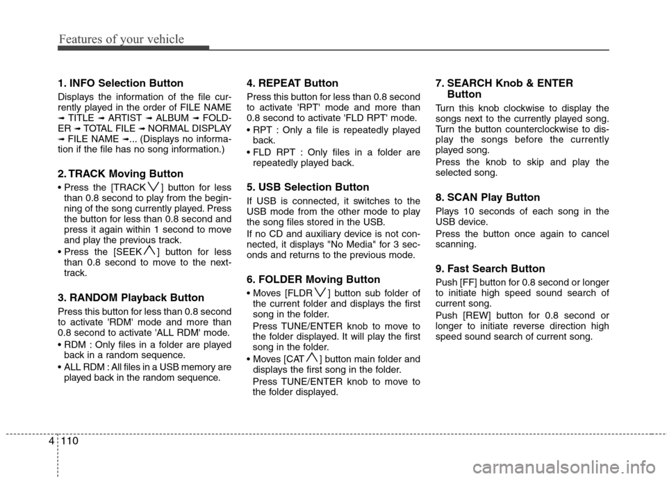 Hyundai Elantra 2010 Owners Manual
Features of your vehicle
110
4
1. INFO Selection Button
Displays the information of the file cur-
rently played in the order of FILE NAME
➟ TITLE ➟ ARTIST ➟ ALBUM ➟ FOLD-
ER ➟ TOTAL FILE Hyundai Elantra 2010 Owners Manual
Features of your vehicle
110
4
1. INFO Selection Button
Displays the information of the file cur-
rently played in the order of FILE NAME
➟ TITLE ➟ ARTIST ➟ ALBUM ➟ FOLD-
ER ➟ TOTAL FILE
