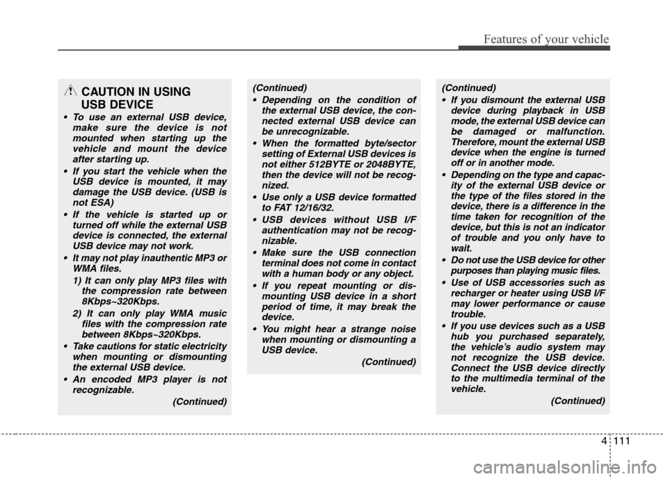 Hyundai Elantra 2010  Owners Manual 
4111
Features of your vehicle
CAUTION IN USING 
USB DEVICE
• To use an external USB device,
make sure the device is notmounted when starting up thevehicle and mount the deviceafter starting up.
 If