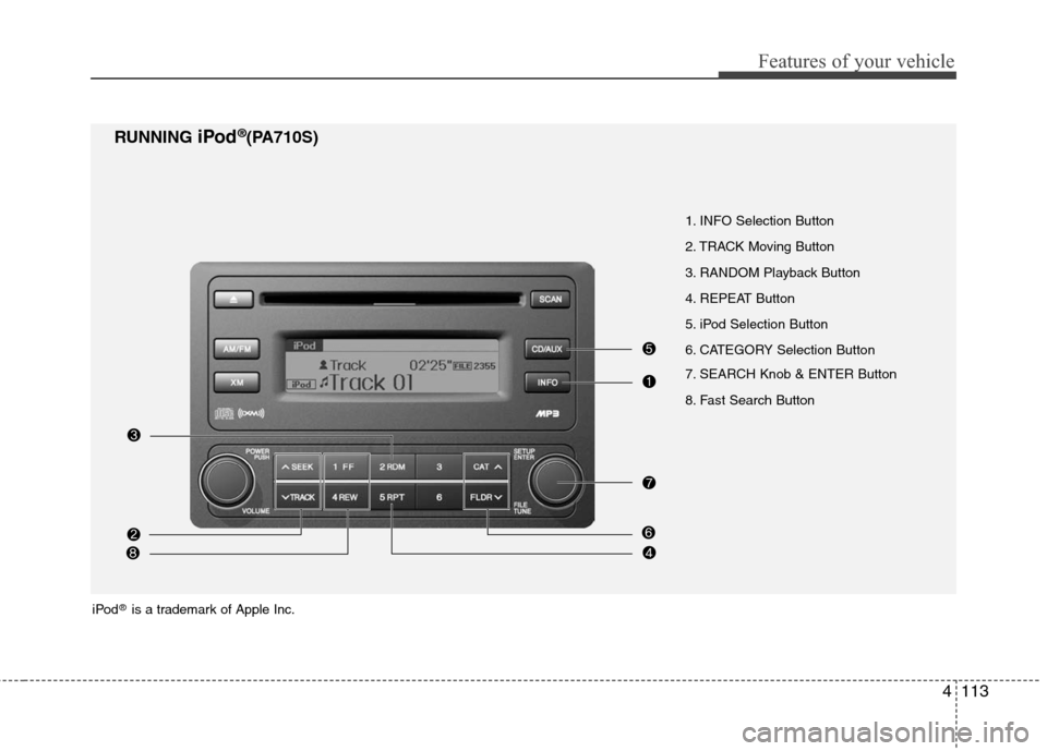 Hyundai Elantra 2010 Owners Manual
4113
Features of your vehicle
1. INFO Selection Button
2. TRACK Moving Button
3. RANDOM Playback Button
4. REPEAT Button
5. iPod Selection Button
6. CATEGORY Selection Button
7. SEARCH Knob & ENTER Hyundai Elantra 2010 Owners Manual
4113
Features of your vehicle
1. INFO Selection Button
2. TRACK Moving Button
3. RANDOM Playback Button
4. REPEAT Button
5. iPod Selection Button
6. CATEGORY Selection Button
7. SEARCH Knob & ENTER