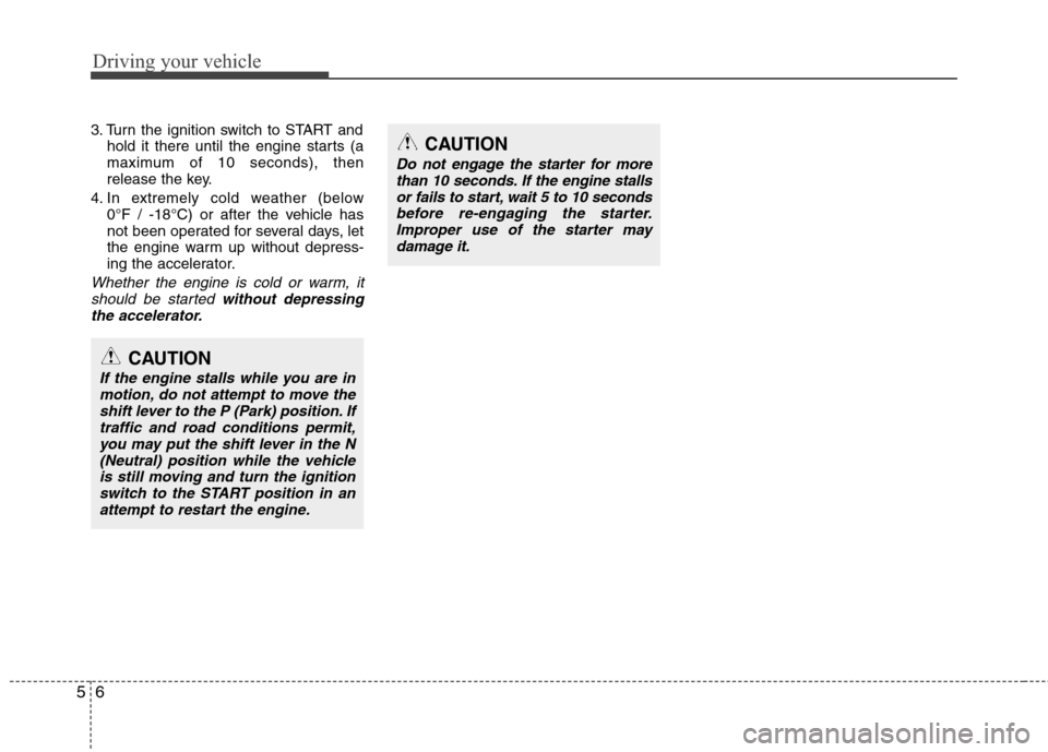 Hyundai Elantra 2010 Owners Manual
Driving your vehicle
6
5
3. Turn the ignition switch to START and
hold it there until the engine starts (a
maximum of 10 seconds), then
release the key.
4. In extremely cold weather (below 0°F / -1 Hyundai Elantra 2010 Owners Manual
Driving your vehicle
6
5
3. Turn the ignition switch to START and
hold it there until the engine starts (a
maximum of 10 seconds), then
release the key.
4. In extremely cold weather (below 0°F / -1