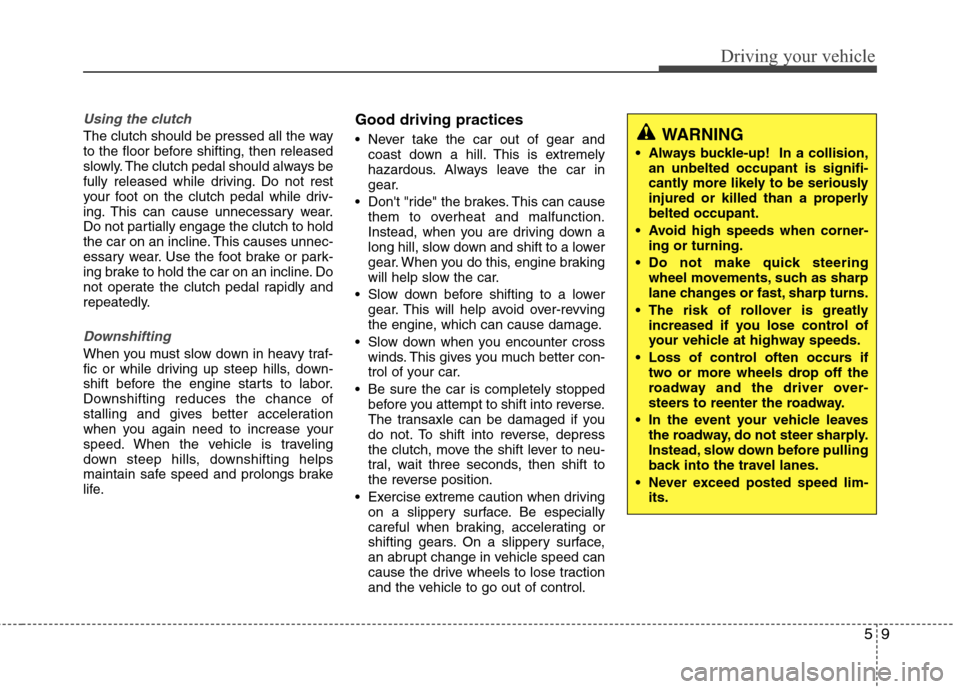 Hyundai Elantra 2010  Owners Manual 
59
Driving your vehicle
Using the clutch
The clutch should be pressed all the way
to the floor before shifting, then released
slowly. The clutch pedal should always be
fully released while driving. D