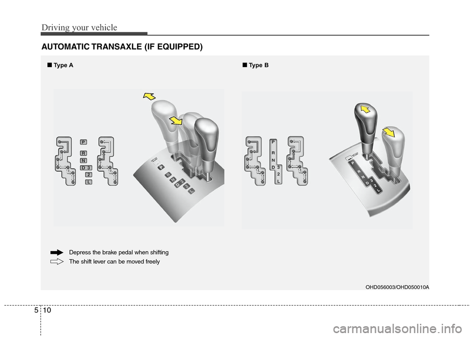 Hyundai Elantra 2010 Owners Manual
Driving your vehicle
10
5
AUTOMATIC TRANSAXLE (IF EQUIPPED)
OHD056003/OHD050010A
The shift lever can be moved freely Depress the brake pedal when shifting
■
■
Type A ■
■
Type B Hyundai Elantra 2010 Owners Manual
Driving your vehicle
10
5
AUTOMATIC TRANSAXLE (IF EQUIPPED)
OHD056003/OHD050010A
The shift lever can be moved freely Depress the brake pedal when shifting
■
■
Type A ■
■
Type B