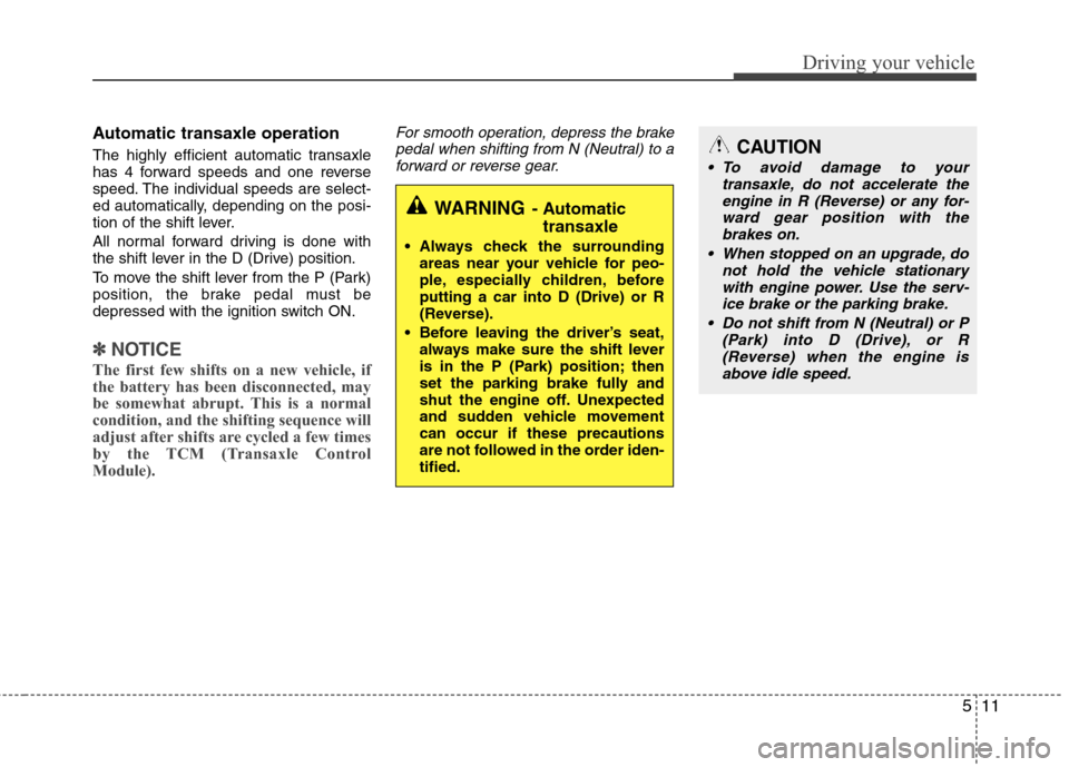 Hyundai Elantra 2010 Owners Manual
511
Driving your vehicle
Automatic transaxle operation
The highly efficient automatic transaxle
has 4 forward speeds and one reverse
speed. The individual speeds are select-
ed automatically, dependi Hyundai Elantra 2010 Owners Manual
511
Driving your vehicle
Automatic transaxle operation
The highly efficient automatic transaxle
has 4 forward speeds and one reverse
speed. The individual speeds are select-
ed automatically, dependi