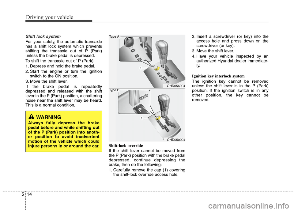 Hyundai Elantra 2010 Owners Manual
Driving your vehicle
14
5
Shift lock system
For your safety, the automatic transaxle
has a shift lock system which prevents
shifting the transaxle out of P (Park)
unless the brake pedal is depressed Hyundai Elantra 2010 Owners Manual
Driving your vehicle
14
5
Shift lock system
For your safety, the automatic transaxle
has a shift lock system which prevents
shifting the transaxle out of P (Park)
unless the brake pedal is depressed