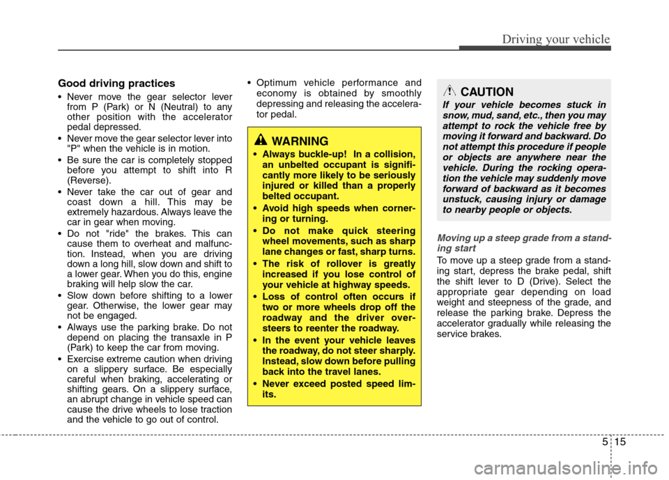 Hyundai Elantra 2010  Owners Manual 
515
Driving your vehicle
Good driving practices
 Never move the gear selector leverfrom P (Park) or N (Neutral) to any
other position with the accelerator
pedal depressed.
 Never move the gear select