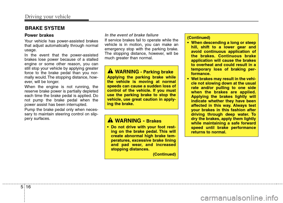 Hyundai Elantra 2010  Owners Manual 
Driving your vehicle
16
5
Power brakes  
Your vehicle has power-assisted brakes
that adjust automatically through normal
usage.
In the event that the power-assisted
brakes lose power because of a sta