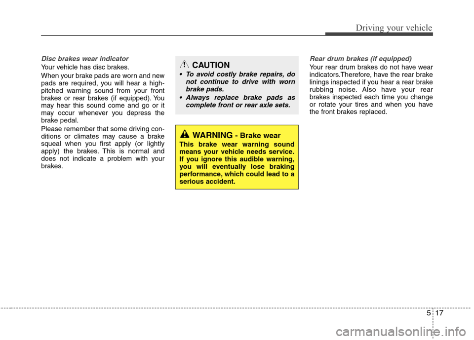 Hyundai Elantra 2010  Owners Manual 
517
Driving your vehicle
Disc brakes wear indicator 
Your vehicle has disc brakes.
When your brake pads are worn and new
pads are required, you will hear a high-
pitched warning sound from your front