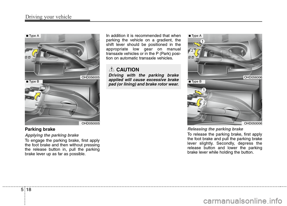 Hyundai Elantra 2010 Owners Manual
Driving your vehicle
18
5
Parking brake
Applying the parking brake
To engage the parking brake, first apply
the foot brake and then without pressing
the release button in, pull the parking
brake le Hyundai Elantra 2010 Owners Manual
Driving your vehicle
18
5
Parking brake
Applying the parking brake
To engage the parking brake, first apply
the foot brake and then without pressing
the release button in, pull the parking
brake le