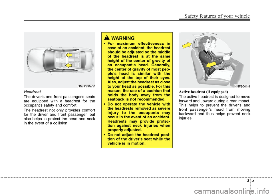 Hyundai Elantra 2010 Owners Guide 
35
Safety features of your vehicle
Headrest
The drivers and front passengers seats
are equipped with a headrest for the
occupants safety and comfort.
The headrest not only provides comfort
for the